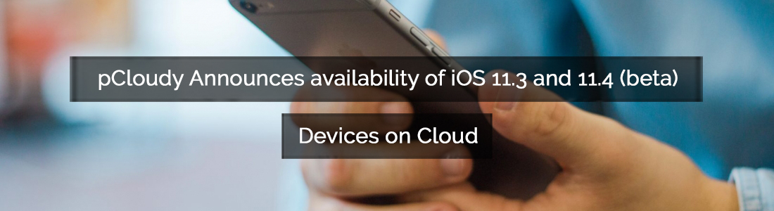pCloudy Announces Availability of iOS 11.3 and 11.4 (beta) Devices on Cloud